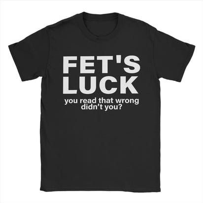 Fet's Luck You Read That Wrong Didn't You Funny Print T Shirts